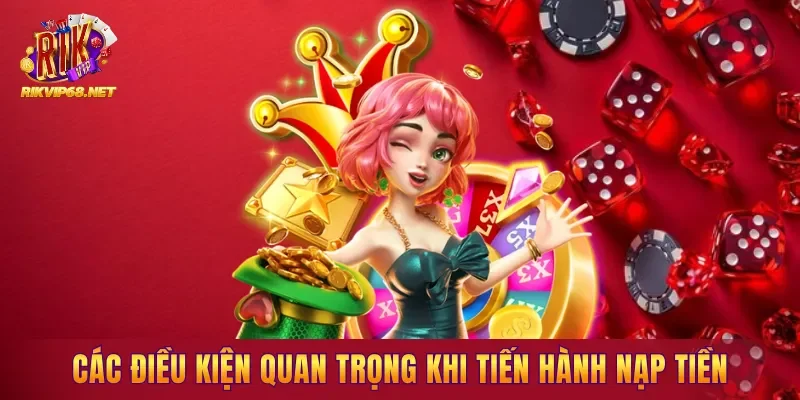 Các điều kiện quan trọng khi tiến hành nạp tiền Các điều kiện quan trọng khi tiến hành nạp tiền
