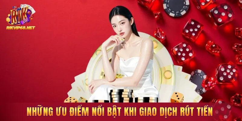Những ưu điểm nổi bật khi giao dịch rút tiền tại hệ thống Những ưu điểm nổi bật khi giao dịch rút tiền tại hệ thống